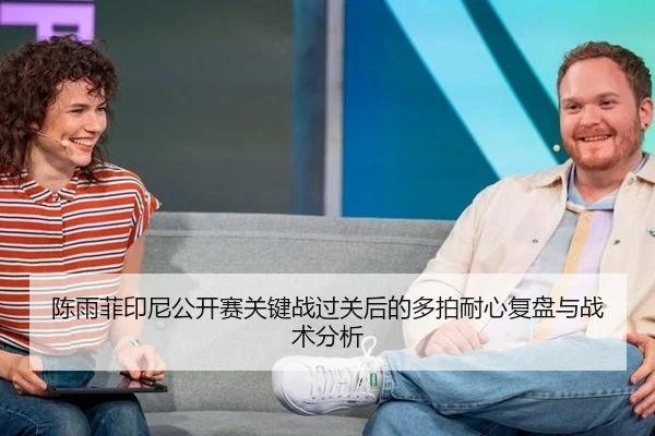 陈雨菲印尼公开赛关键战过关后的多拍耐心复盘与战术分析